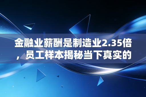 金融业薪酬是制造业2.35倍,员工样本揭秘当下真实的收入水平!