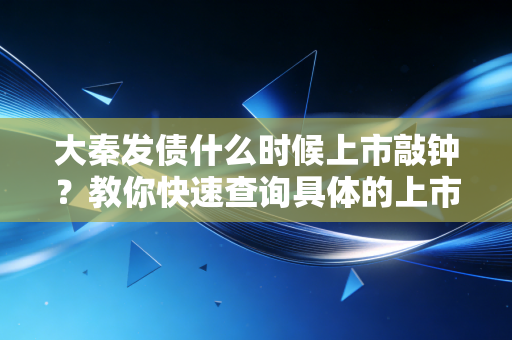 大秦发债什么时候上市敲钟？教你快速查询具体的上市进度！