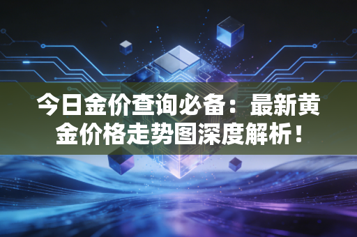 今日金价查询必备：最新黄金价格走势图深度解析！