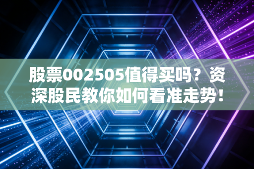 股票002505值得买吗?资深股民教你如何看准走势!