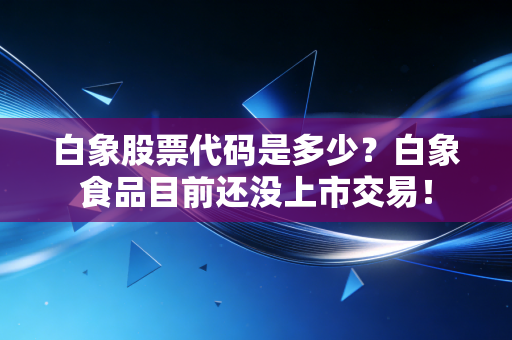 白象股票代码是多少？白象食品目前还没上市交易！