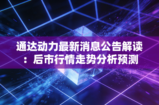 通达动力最新消息公告解读：后市行情走势分析预测