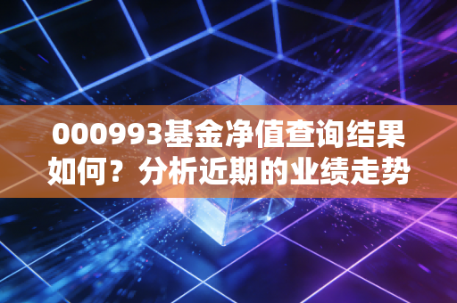 000993基金净值查询结果如何?分析近期的业绩走势!