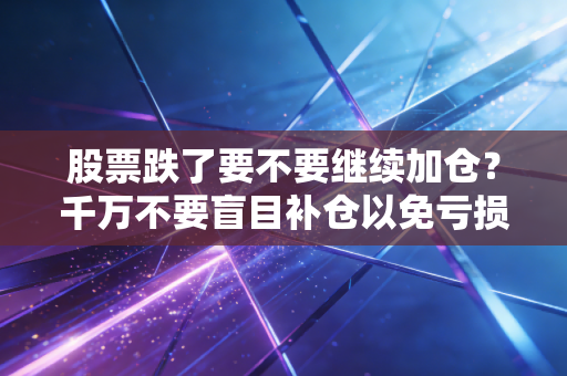 股票跌了要不要继续加仓？千万不要盲目补仓以免亏损！