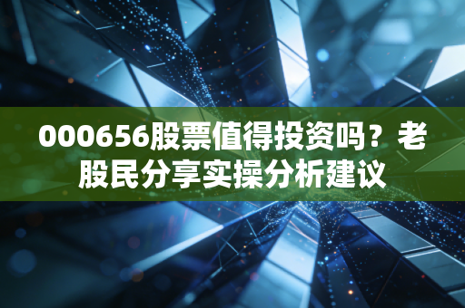 000656股票值得投资吗?老股民分享实操分析建议