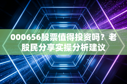 000656股票值得投资吗？老股民分享实操分析建议