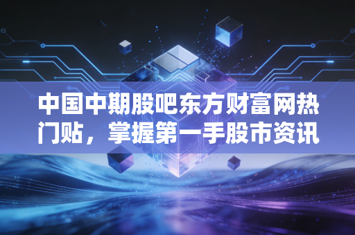 中国中期股吧东方财富网热门贴，掌握第一手股市资讯！