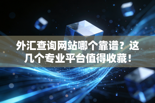 外汇查询网站哪个靠谱?这几个专业平台值得收藏!