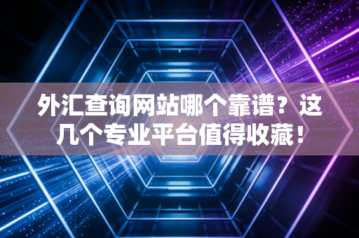 外汇查询网站哪个靠谱？这几个专业平台值得收藏！
