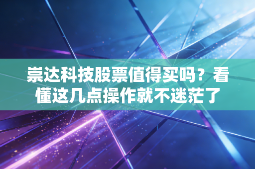 崇达科技股票值得买吗？看懂这几点操作就不迷茫了