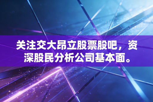 关注交大昂立股票股吧，资深股民分析公司基本面。