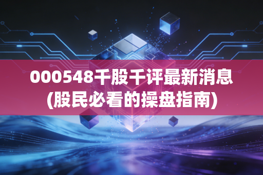 详细阅读:000548千股千评最新消息(股民必看的操盘指南) 000548千股千评最新消息(股民必看的操盘指南)