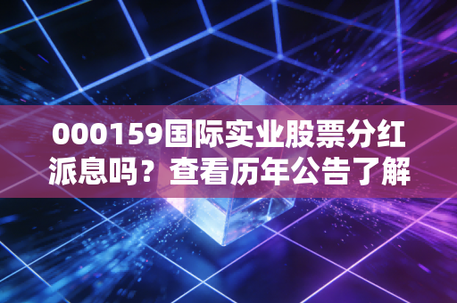 000159国际实业股票分红派息吗?查看历年公告了解收益!