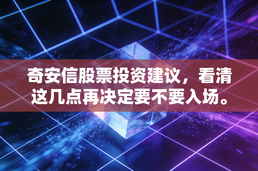 奇安信股票投资建议，看清这几点再决定要不要入场。