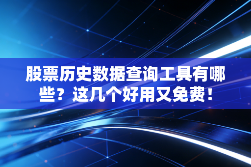 股票历史数据查询工具有哪些？这几个好用又免费！