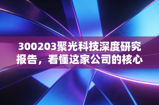 300203聚光科技深度研究报告,看懂这家公司的核心竞争力!