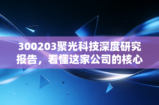 300203聚光科技深度研究报告，看懂这家公司的核心竞争力！