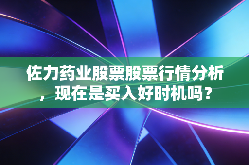 佐力药业股票股票行情分析，现在是买入好时机吗？