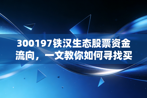300197铁汉生态股票资金流向,一文教你如何寻找买卖点