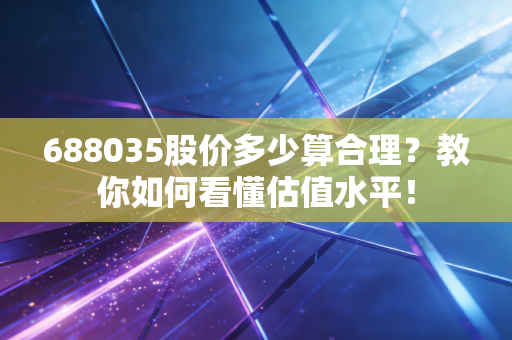 688035股价多少算合理?教你如何看懂估值水平!