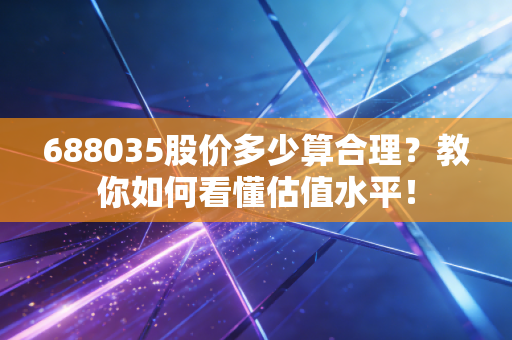 688035股价多少算合理？教你如何看懂估值水平！