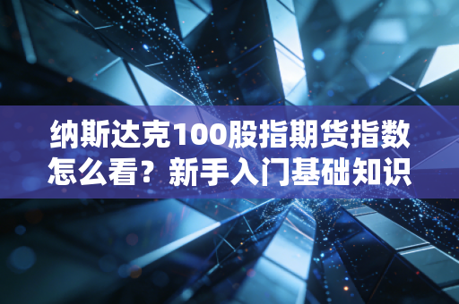 纳斯达克100股指期货指数怎么看?新手入门基础知识!