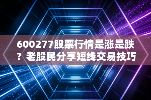 600277股票行情是涨是跌?老股民分享短线交易技巧。