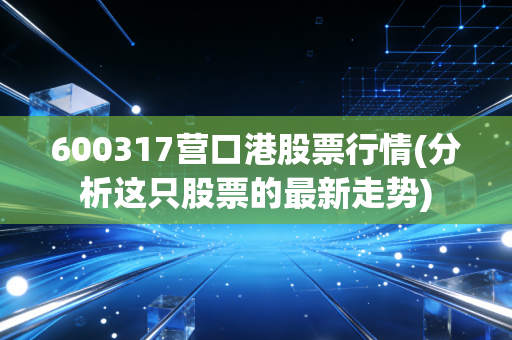 600317营口港股票行情(分析这只股票的最新走势)