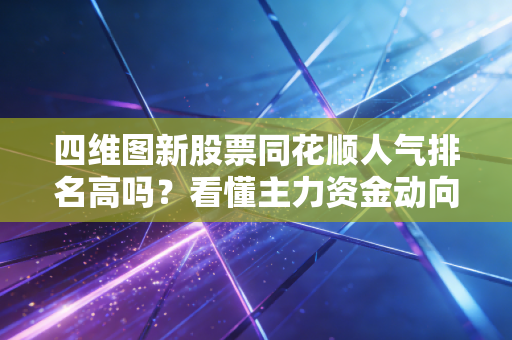 详细阅读:四维图新股票同花顺人气排名高吗?看懂主力资金动向! 四维图新股票同花顺人气排名高吗?看懂主力资金动向!
