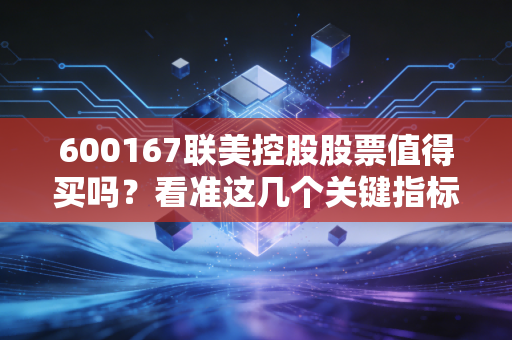 详细阅读:600167联美控股股票值得买吗?看准这几个关键指标! 600167联美控股股票值得买吗?看准这几个关键指标!