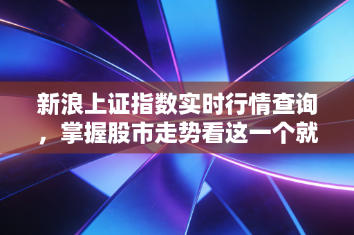 新浪上证指数实时行情查询,掌握股市走势看这一个就够了