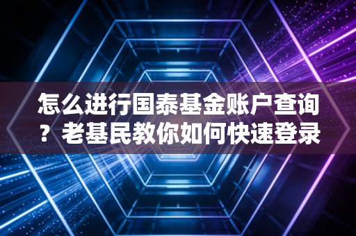 怎么进行国泰基金账户查询？老基民教你如何快速登录！