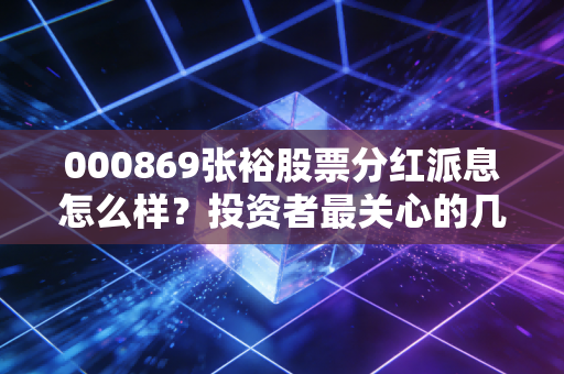 000869张裕股票分红派息怎么样？投资者最关心的几个问题！