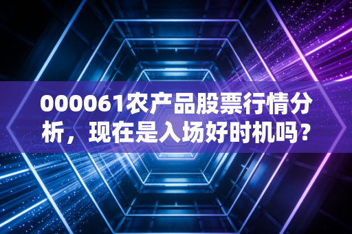 000061农产品股票行情分析,现在是入场好时机吗?