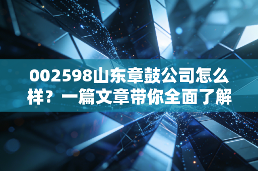 002598山东章鼓公司怎么样？一篇文章带你全面了解。