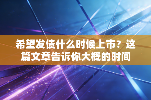希望发债什么时候上市？这篇文章告诉你大概的时间