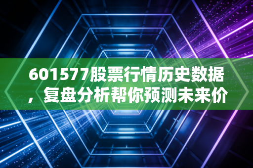 601577股票行情历史数据，复盘分析帮你预测未来价位！