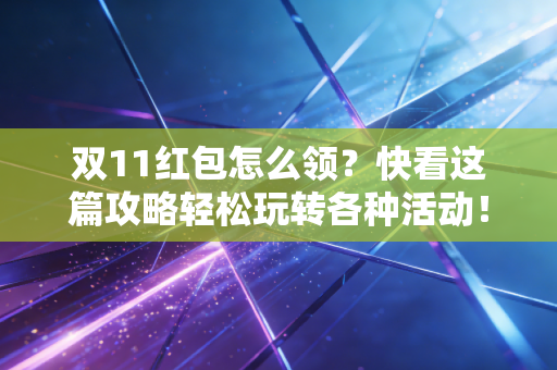 双11红包怎么领？快看这篇攻略轻松玩转各种活动！