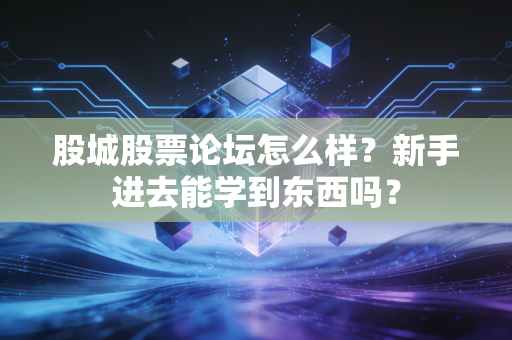 详细阅读:股城股票论坛怎么样?新手进去能学到东西吗? 股城股票论坛怎么样?新手进去能学到东西吗?