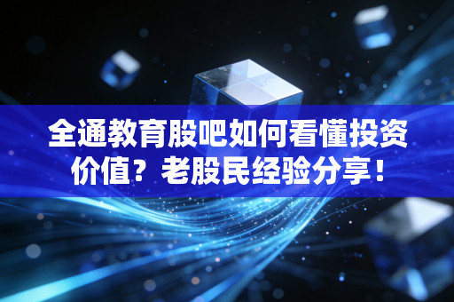 详细阅读:全通教育股吧如何看懂投资价值?老股民经验分享! 全通教育股吧如何看懂投资价值?老股民经验分享!