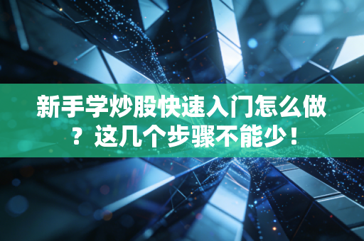 新手学炒股快速入门怎么做?这几个步骤不能少!