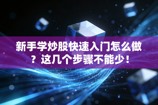 详细阅读:新手学炒股快速入门怎么做?这几个步骤不能少! 新手学炒股快速入门怎么做?这几个步骤不能少!