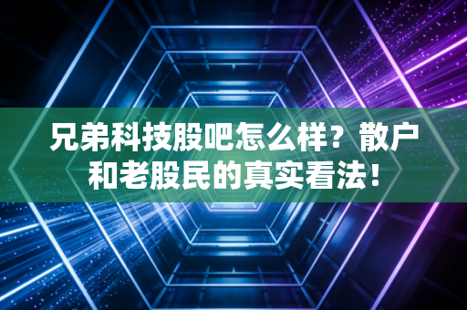 兄弟科技股吧怎么样？散户和老股民的真实看法！