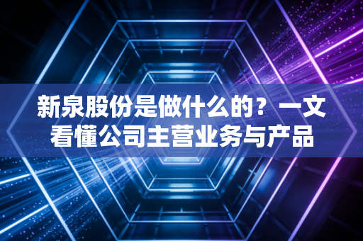 新泉股份是做什么的？一文看懂公司主营业务与产品