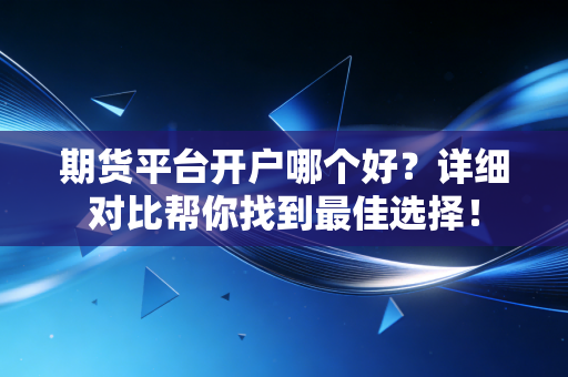 期货平台开户哪个好?详细对比帮你找到最佳选择!