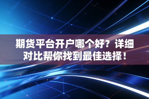 期货平台开户哪个好?详细对比帮你找到最佳选择!