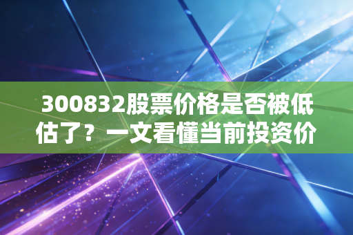详细阅读:300832股票价格是否被低估了?一文看懂当前投资价值 300832股票价格是否被低估了?一文看懂当前投资价值