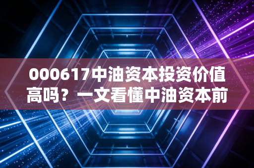 000617中油资本投资价值高吗?一文看懂中油资本前景!