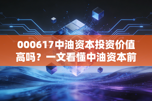 详细阅读:000617中油资本投资价值高吗?一文看懂中油资本前景! 000617中油资本投资价值高吗?一文看懂中油资本前景!