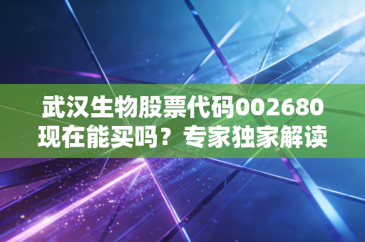 武汉生物股票代码002680现在能买吗？专家独家解读！